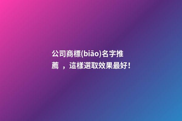 公司商標(biāo)名字推薦，這樣選取效果最好！-第1張-公司起名-玄機(jī)派